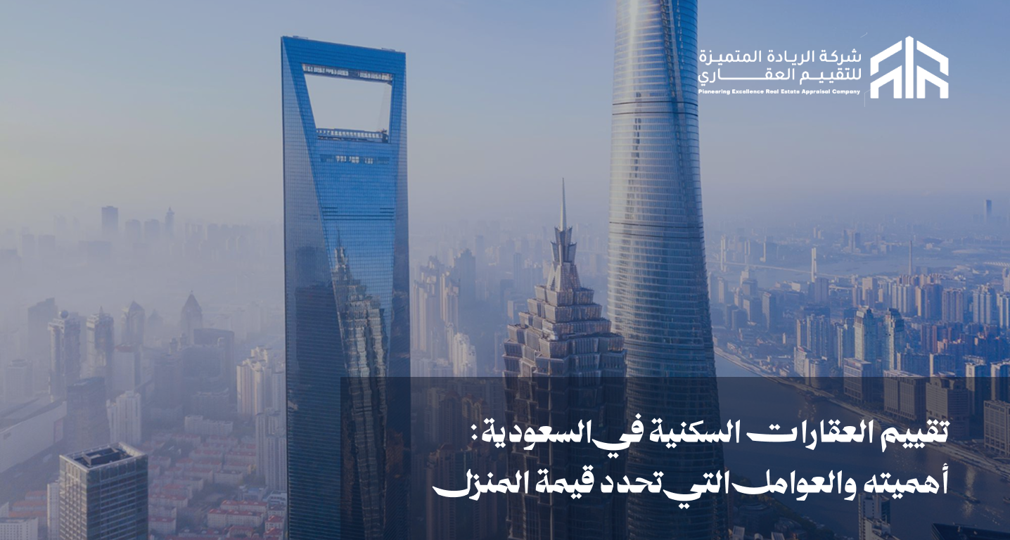 تقييم العقارات السكنية في السعودية: أهميته والعوامل التي تحدد قيمة المنزل